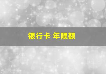 银行卡 年限额